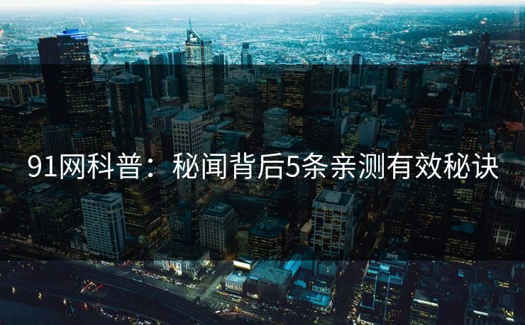 91网科普：秘闻背后5条亲测有效秘诀