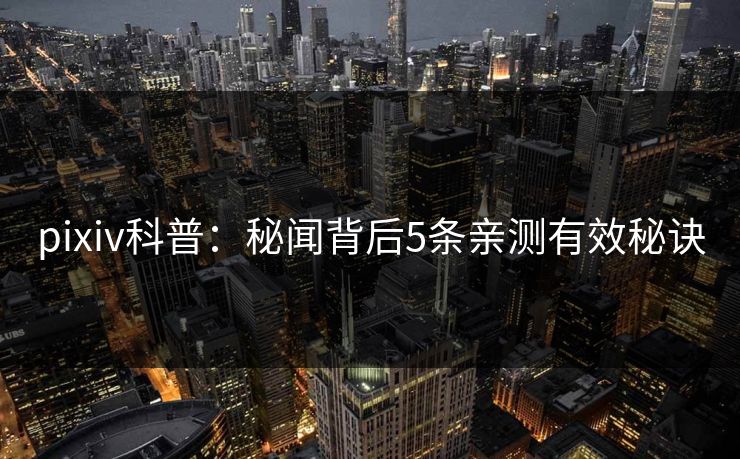 pixiv科普：秘闻背后5条亲测有效秘诀