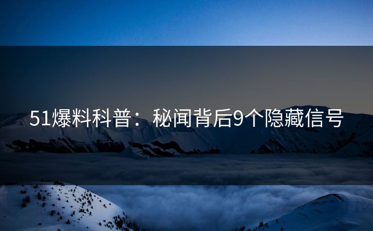 51爆料科普：秘闻背后9个隐藏信号