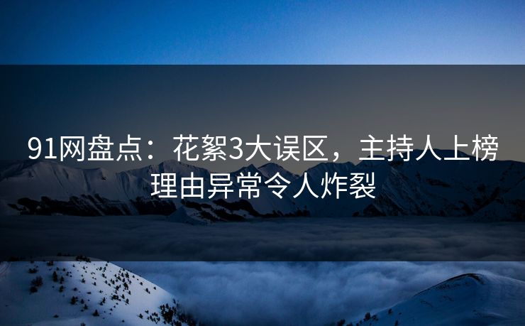 91网盘点：花絮3大误区，主持人上榜理由异常令人炸裂