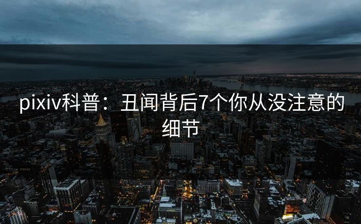 pixiv科普：丑闻背后7个你从没注意的细节