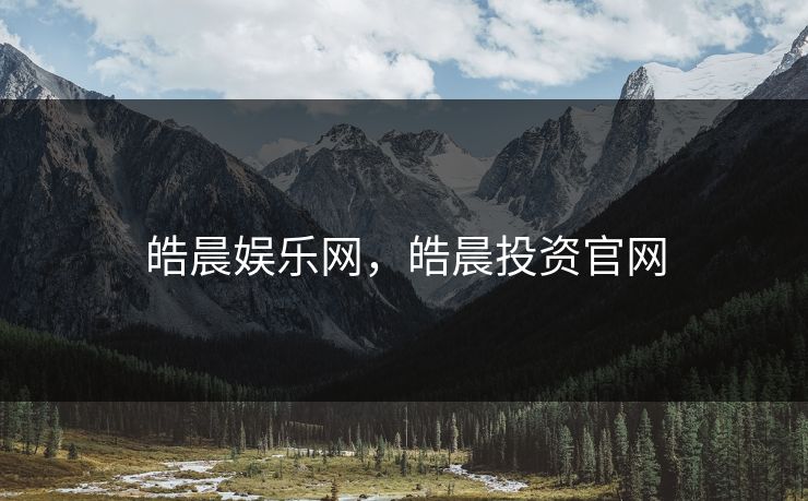 皓晨娱乐网，皓晨投资官网