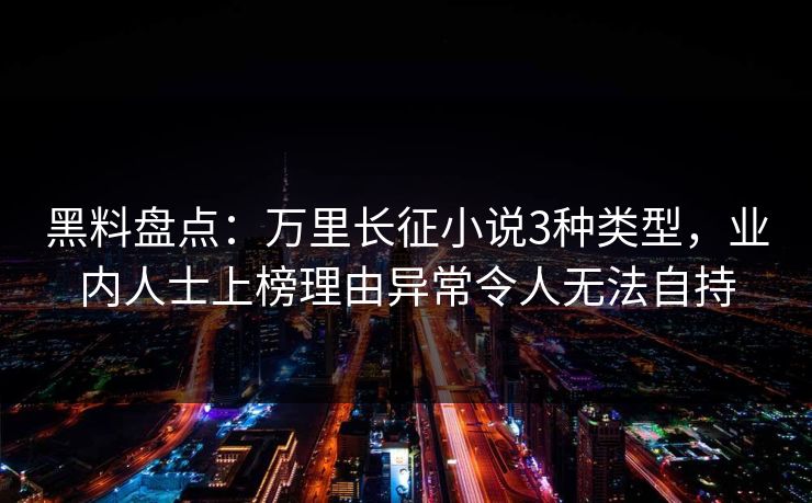 黑料盘点：万里长征小说3种类型，业内人士上榜理由异常令人无法自持
