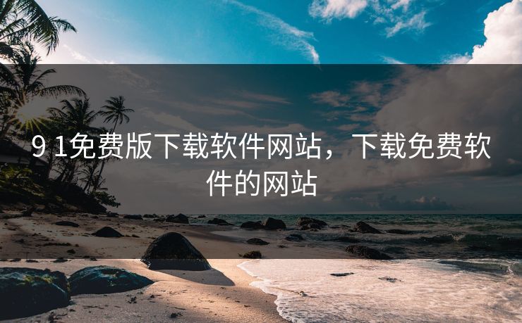 9 1免费版下载软件网站，下载免费软件的网站