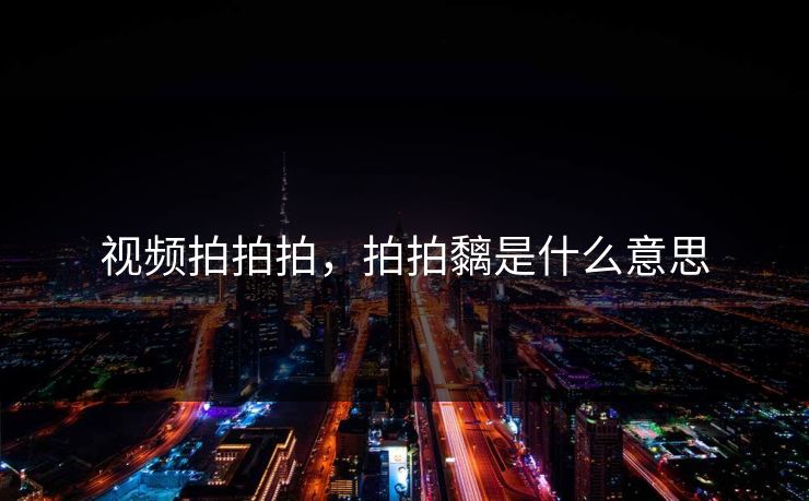 视频拍拍拍，拍拍黐是什么意思