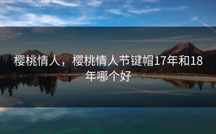 樱桃情人，樱桃情人节键帽17年和18年哪个好