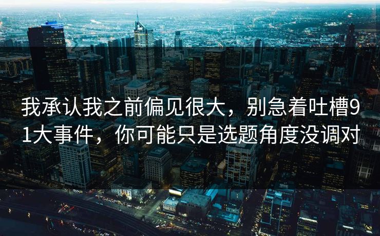 我承认我之前偏见很大，别急着吐槽91大事件，你可能只是选题角度没调对