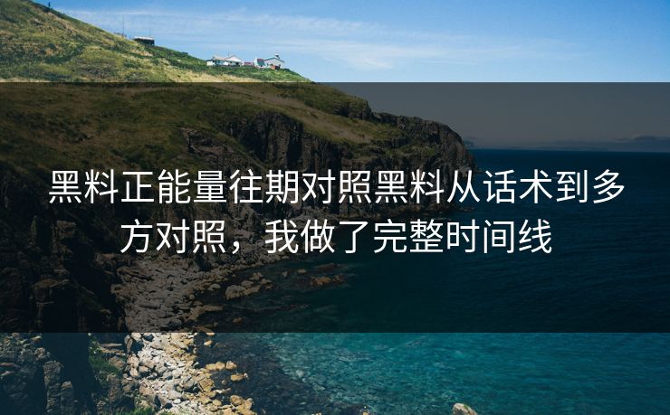 黑料正能量往期对照黑料从话术到多方对照，我做了完整时间线