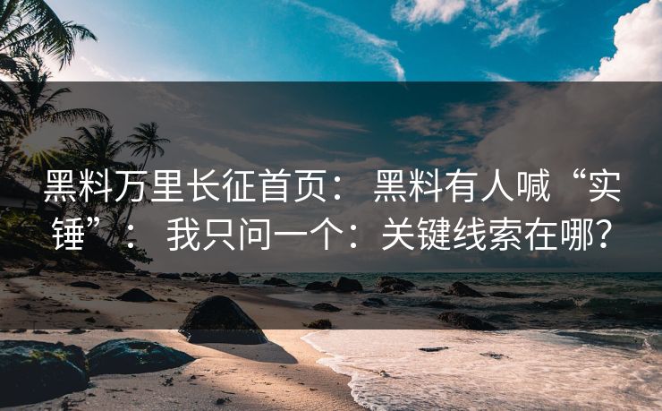 黑料万里长征首页： 黑料有人喊“实锤”： 我只问一个：关键线索在哪？